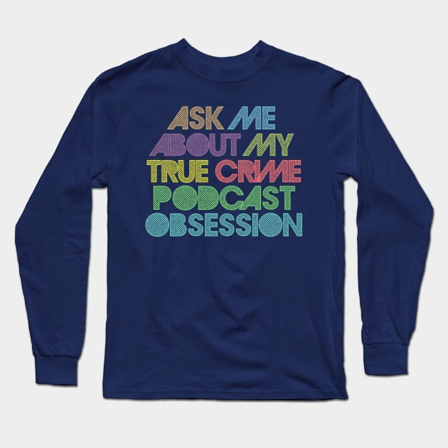 Ask Me About My True Crime Podcast Obsession Long Sleeve T-Shirt by DankFutura